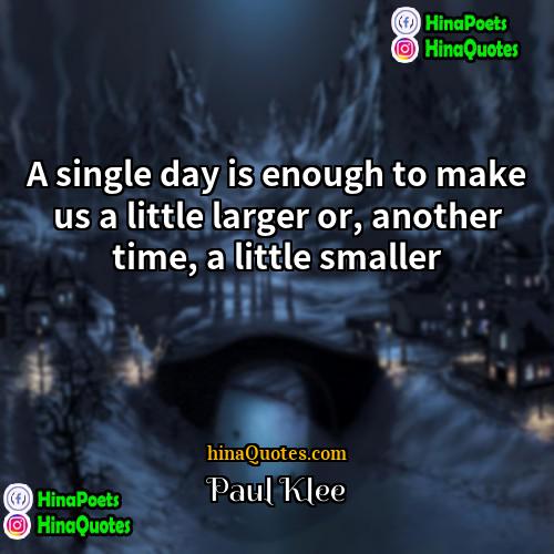 Paul Klee Quotes | A single day is enough to make